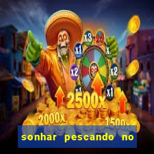 sonhar pescando no jogo do bicho